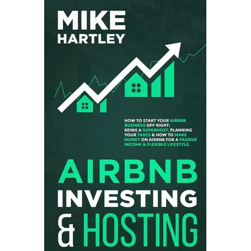 Airbnb Investing and Hosting: How to Start Your Airbnb Business Off Right: Being a Superhost, Planning Your Taxes & How to Make Money on Airbnb for - Paperback