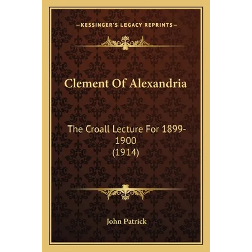 Clement Of Alexandria: The Croall Lecture For 1899-1900 (1914) - Paperback
