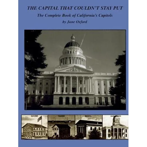 The Capital That Couldn't Stay Put: The Complete Book of California's Capitols