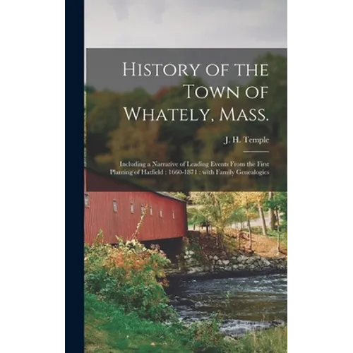 History of the Town of Whately, Mass.: Including a Narrative of Leading Events From the First Planting of Hatfield: 1660-1871: With Family Genealogies - Hardcover