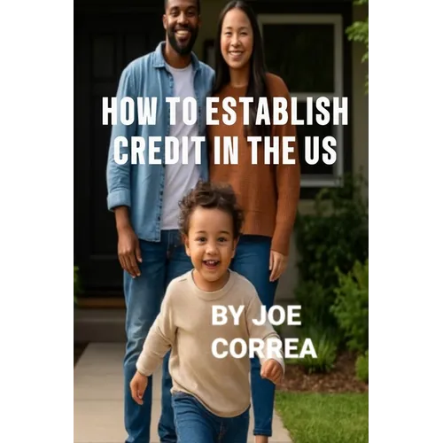 How to Establish Credit in the U.S.: 7 Proven Steps to Build Credit and Qualify for a Home, Car, Credit Cards & Business Loans in 90 Days - Paperback