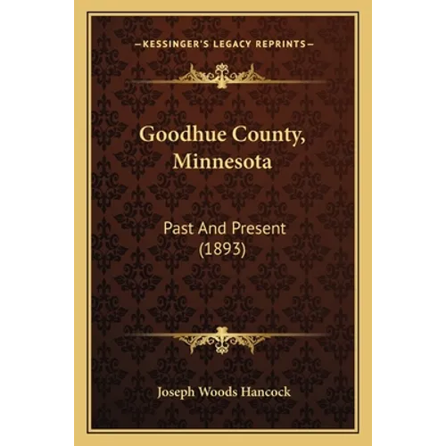 Goodhue County, Minnesota: Past And Present (1893) - Paperback