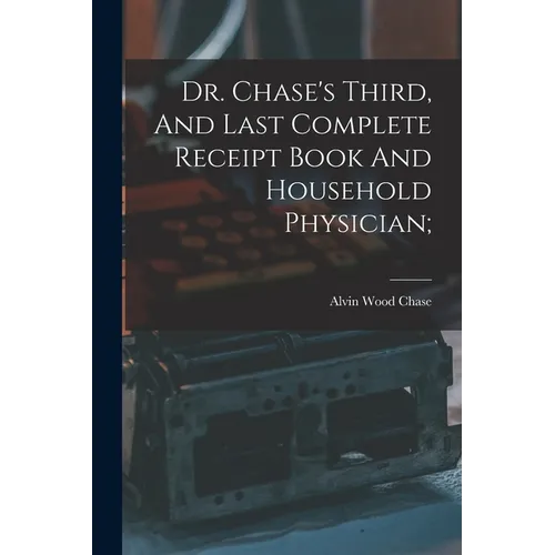 Dr. Chase's Third, And Last Complete Receipt Book And Household Physician; - Paperback