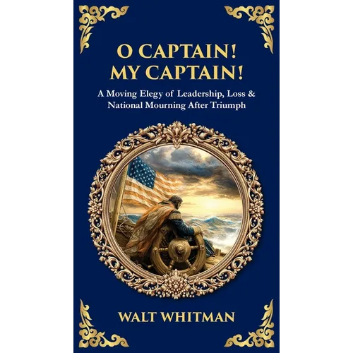 O Captain! My Captain!: A Moving Elegy of Leadership, Loss & National Mourning After Triumph (Deluxe Hardbound Edition) - Hardcover