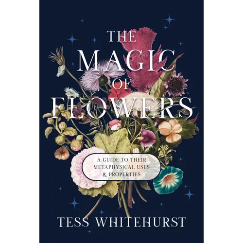 The Magic of Flowers: A Guide to Their Metaphysical Uses & Properties - Paperback