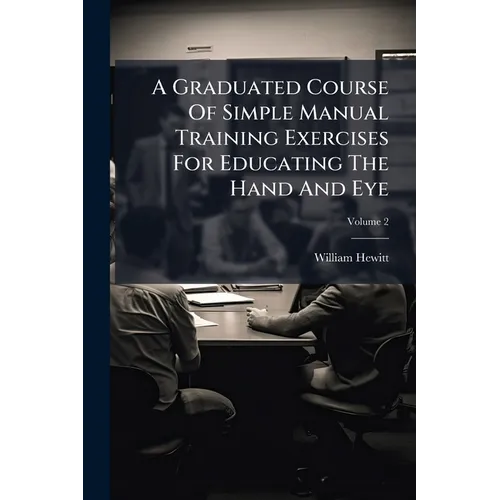 A Graduated Course Of Simple Manual Training Exercises For Educating The Hand And Eye; Volume 2 - Paperback