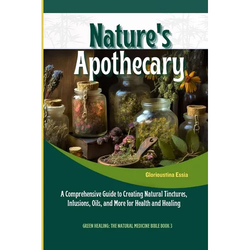 Nature's Apothecary: Crafting Herbal Remedies at Home: A Comprehensive Guide to Creating Natural Tinctures, Infusions, Oils, and More for Health and H - Paperback