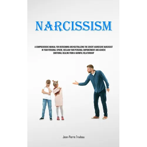 Narcissism: A Comprehensive Manual For Overcoming And Neutralizing The Covert Aggressive Narcissist In Your Personal Sphere, Reclaim Your Personal Emp - Paperback