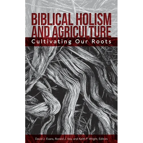 Biblical Holism and Agriculture (Revised Edition): Cultivating Our Roots - Paperback