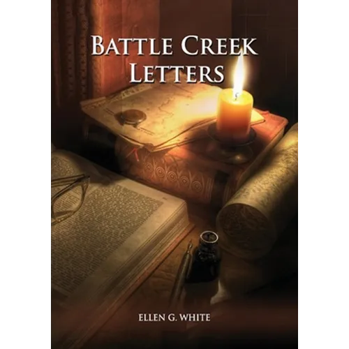 Battle Creek Letters: (Adventist Home, Message to young people, Adventist institution counsels, Letters to Battle Creek members and more information a - Paperback