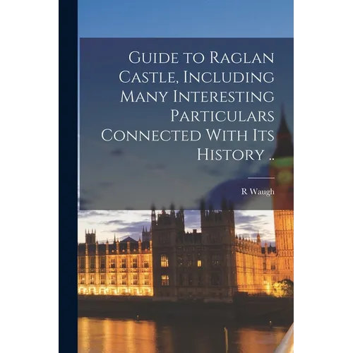 Guide to Raglan Castle, Including Many Interesting Particulars Connected With its History .. - Paperback