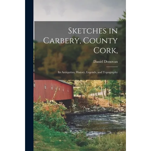Sketches in Carbery, County Cork,: Its Antiquities, History, Legends, and Topography - Paperback