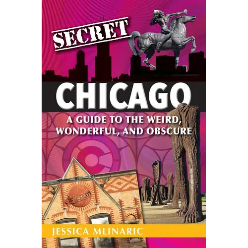 Secret Chicago: A Guide to the Weird, Wonderful, and Obscure - Paperback