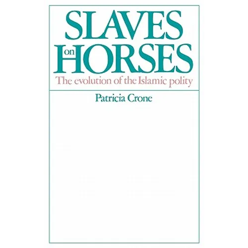 Slaves on Horses: The Evolution of the Islamic Polity - Paperback
