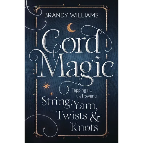 Cord Magic: Tapping Into the Power of String, Yarn, Twists & Knots - Paperback
