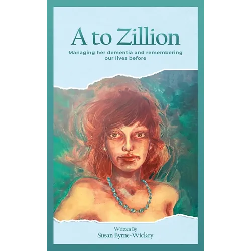 A to Zillion Managing Her Dementia and Remembering Our Lives Before