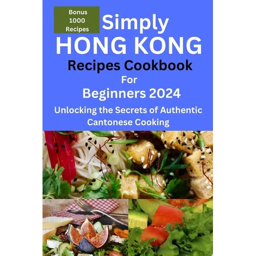 Simply Hong Kong Recipes Cookbook for Beginners 2024: Easy Hongkong Recipes for beginners 2024, college, one, two, simple Cantonese cuisine recipes, q - Paperback
