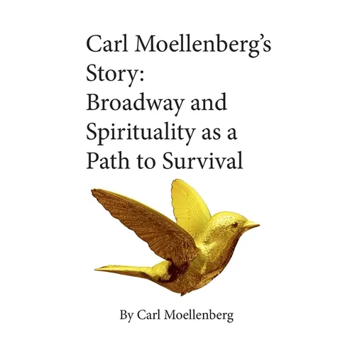 Carl Moellenberg's Story: Broadway and Spirituality as a Path to Survival - Hardcover