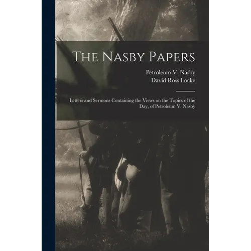 The Nasby Papers: Letters and Sermons Containing the Views on the Topics of the Day, of Petroleum V. Nasby - Paperback