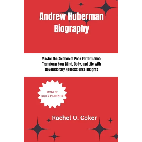 Andrew Huberman Biography: Master the Science of Peak Performance: Transform Your Mind, Body, and Life with Revolutionary Neuroscience Insights - Paperback