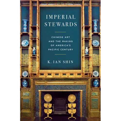 Imperial Stewards: Chinese Art and the Making of America's Pacific Century - Paperback