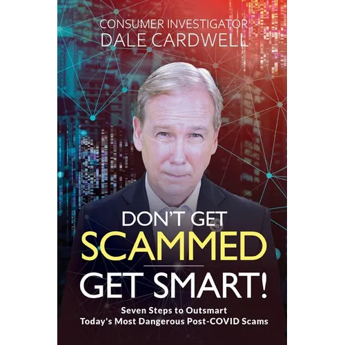 Don't Get Scammed, Get Smart!: Seven Steps to Outsmart Today's Most Dangerous Post-COVID Scams - Paperback