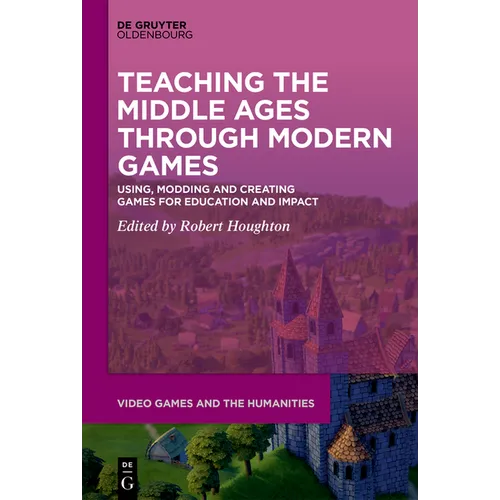 Teaching the Middle Ages Through Modern Games: Using, Modding and Creating Games for Education and Impact - Paperback