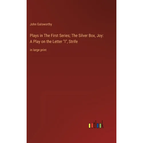 Plays in The First Series; The Silver Box, Joy: A Play on the Letter 