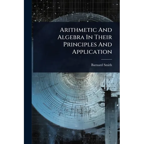 Arithmetic And Algebra In Their Principles And Application - Paperback