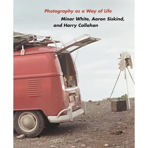Photography as a Way of Life: Minor White, Aaron Siskind, and Harry Callahan - Hardcover