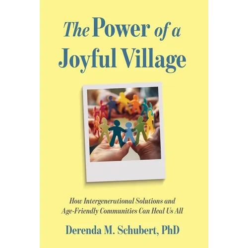 The Power of a Joyful Village: How Intergenerational Solutions and Age-Friendly Communities Can Heal Us All - Hardcover