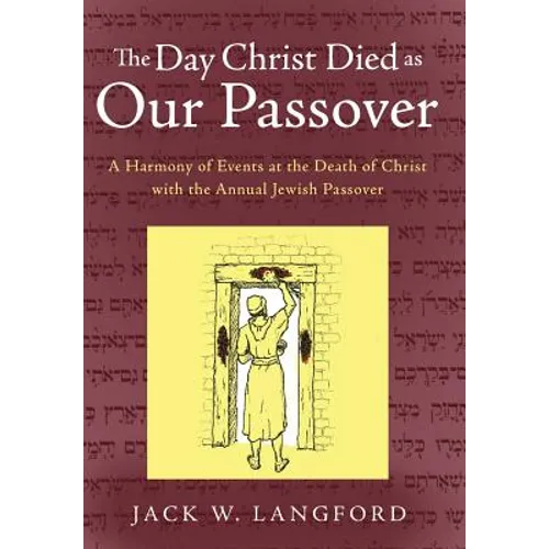 The Day Christ Died as Our Passover: A Harmony of Events at the Death of Christ with the Annual Jewish Passover - Hardcover