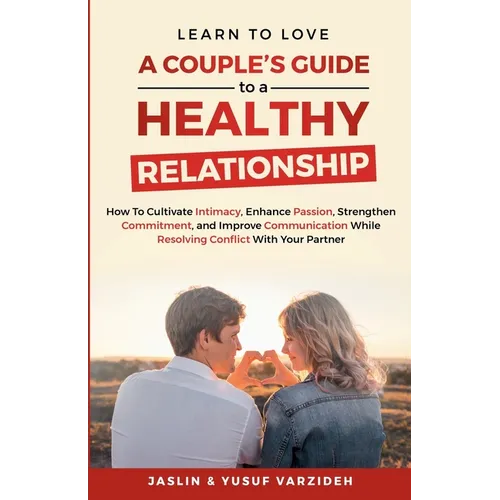 Learn to Love: A Couple's Guide to a Healthy Relationship: How to Cultivate Intimacy, Enhance Passion, Strengthen Commitment, and Imp - Paperback