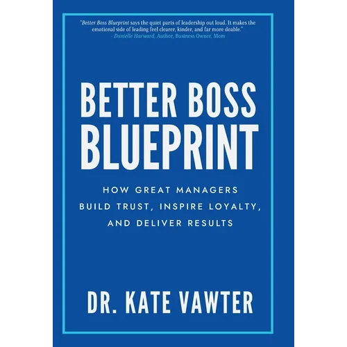 Better Boss Blueprint: How Great Managers Build Trust, Inspire Loyalty, and Deliver Results - Hardcover