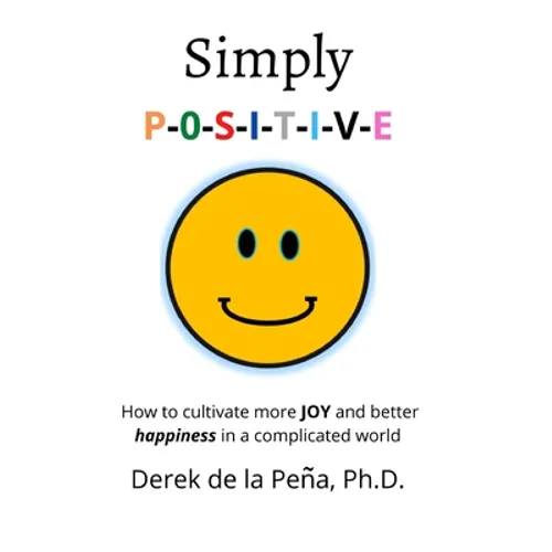 Simply P-O-S-I-T-I-V-E: How to cultivate more JOY and better happiness in a complicated world - Paperback