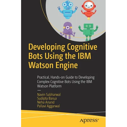 Developing Cognitive Bots Using the IBM Watson Engine: Practical, Hands-On Guide to Developing Complex Cognitive Bots Using the IBM Watson Platform - Paperback