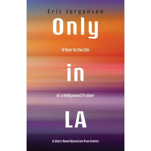 Only in LA: A Year in the Life of a Hollywood Trainer: A Short Novel Based on True Events - Paperback