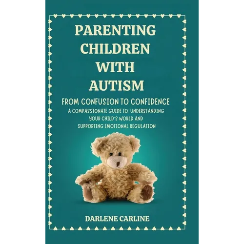 Parenting Children With Autism: From Confusion to Confidence: A Compassionate Guide to Understanding Your Child's World and Supporting Emotional Regul - Hardcover