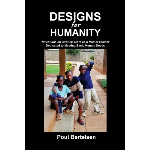 Designs for Humanity: Reflections on Over 50 Years as a Master Builder Dedicated to Meeting Basic Human Needs