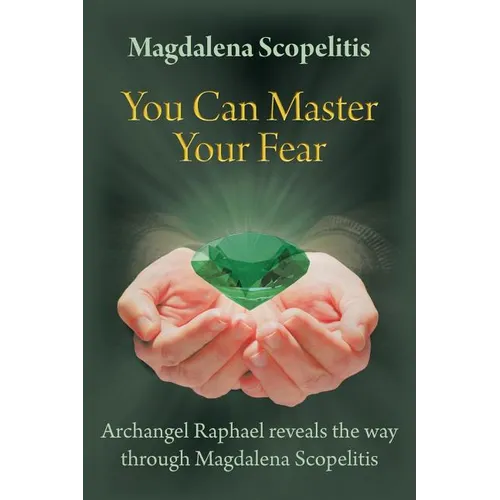 You Can Master Your Fear: Archangel Raphael Reveals the Way Through Magdalena Scopelitis - Paperback