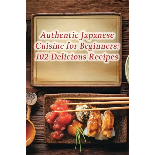 Authentic Japanese Cuisine for Beginners: 102 Delicious Recipes - Paperback
