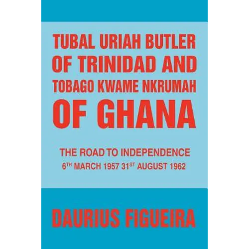 Tubal Uriah Butler of Trinidad and Tobago Kwame Nkrumah of Ghana: The Road to Independence - Paperback
