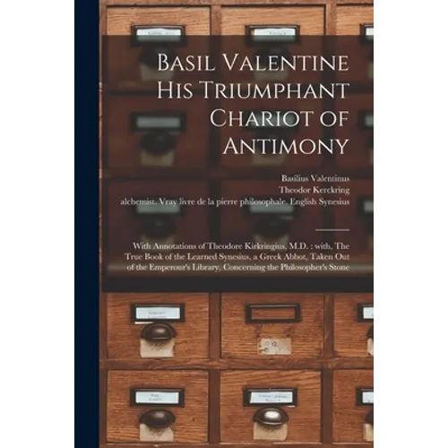 Basil Valentine His Triumphant Chariot of Antimony: With Annotations of Theodore Kirkringius, M.D.: With, The True Book of the Learned Synesius, a Gre - Paperback