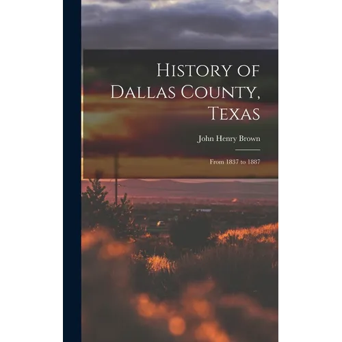 History of Dallas County, Texas: From 1837 to 1887 - Hardcover