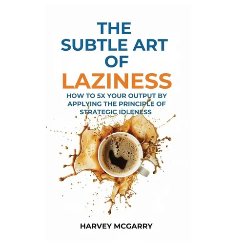 The Subtle Art Of Laziness: How to 5X Your Output by Applying the Principle of Strategic Idleness - Hardcover