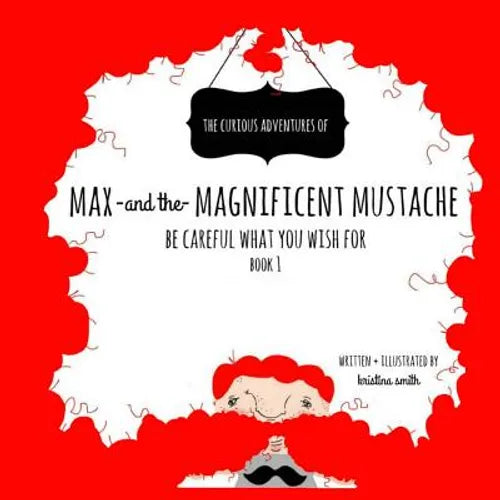 Max And The Magnificent Mustache: Be Careful What You Wish For - Paperback