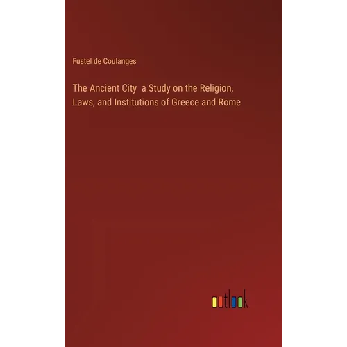 The Ancient City a Study on the Religion, Laws, and Institutions of Greece and Rome - Hardcover