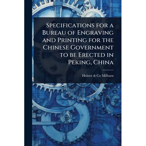 Specifications for a Bureau of Engraving and Printing for the Chinese Government to be Erected in Peking, China