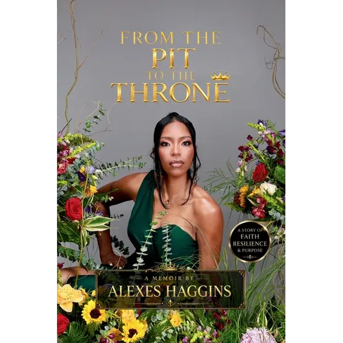 From the Pit to the Throne: A Story of Faith, Resilience, & Purpose - Paperback