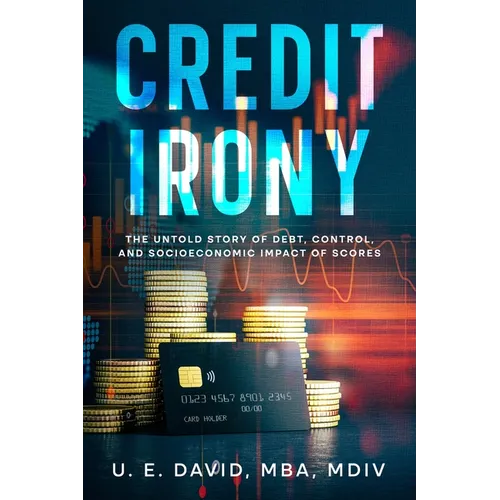 Credit Irony: The Untold Story of Debt, Control, and Socioeconomic Impact of Scores - Paperback
